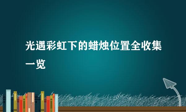 光遇彩虹下的蜡烛位置全收集一览