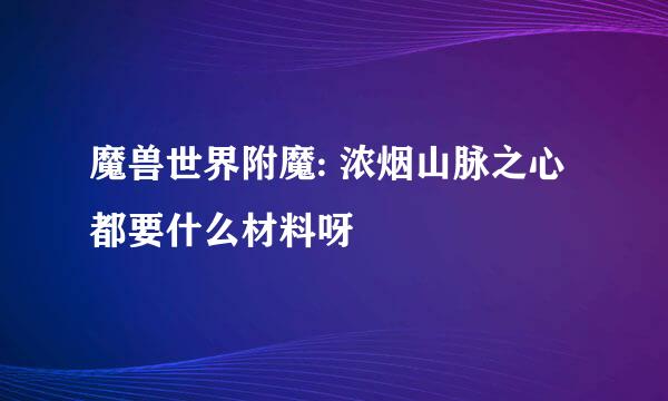 魔兽世界附魔: 浓烟山脉之心都要什么材料呀