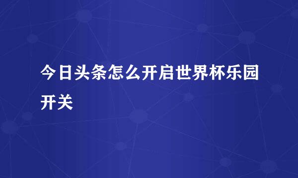 今日头条怎么开启世界杯乐园开关