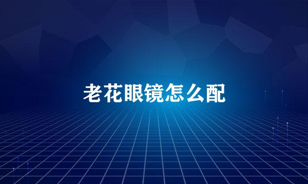 老花眼镜怎么配