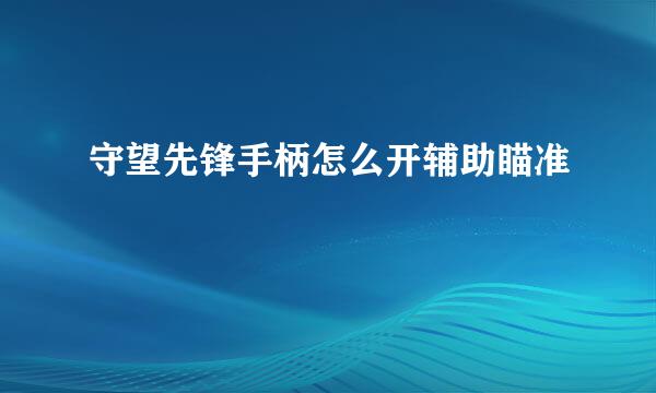 守望先锋手柄怎么开辅助瞄准