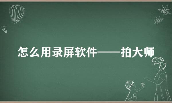 怎么用录屏软件——拍大师