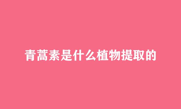 青蒿素是什么植物提取的