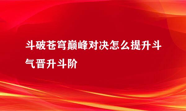 斗破苍穹巅峰对决怎么提升斗气晋升斗阶