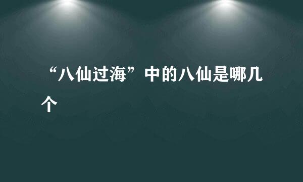 “八仙过海”中的八仙是哪几个