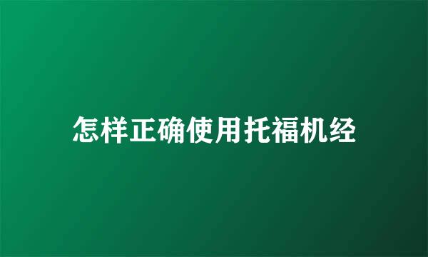 怎样正确使用托福机经