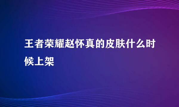 王者荣耀赵怀真的皮肤什么时候上架