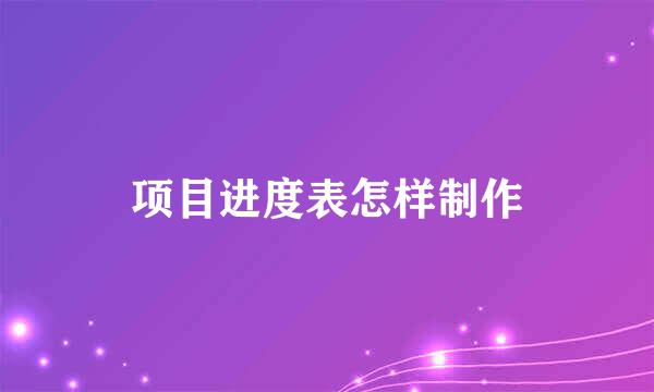 项目进度表怎样制作