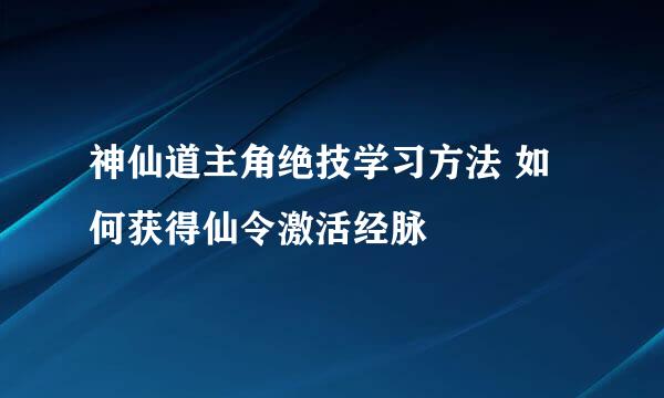神仙道主角绝技学习方法 如何获得仙令激活经脉