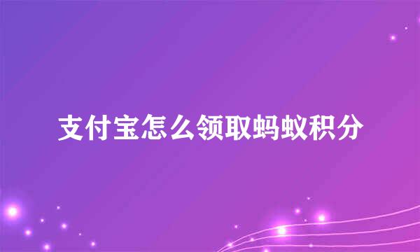 支付宝怎么领取蚂蚁积分