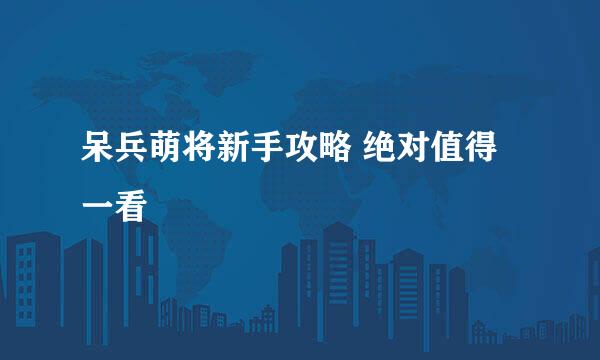呆兵萌将新手攻略 绝对值得一看