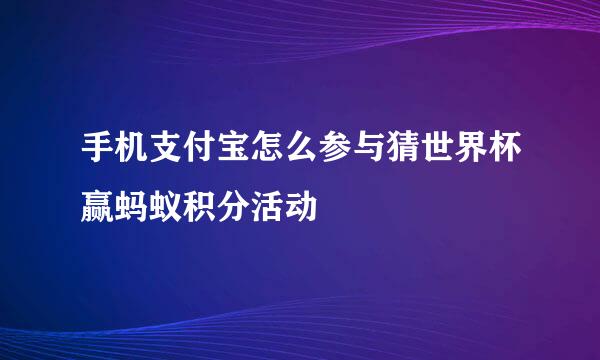 手机支付宝怎么参与猜世界杯赢蚂蚁积分活动