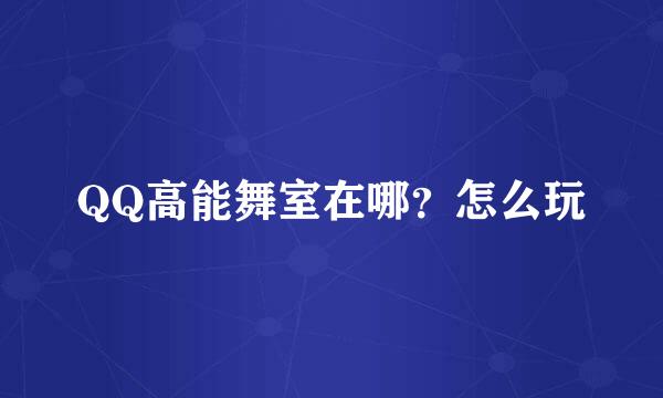 QQ高能舞室在哪？怎么玩