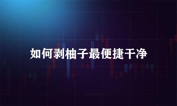 如何剥柚子最便捷干净