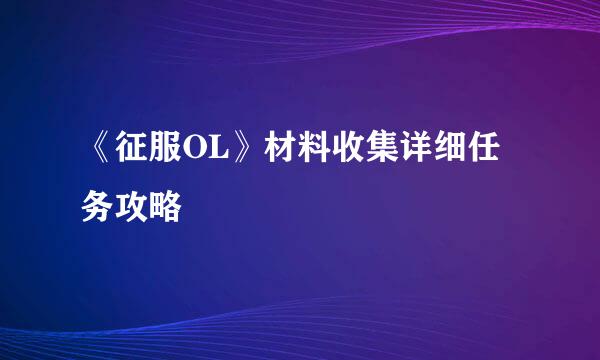 《征服OL》材料收集详细任务攻略