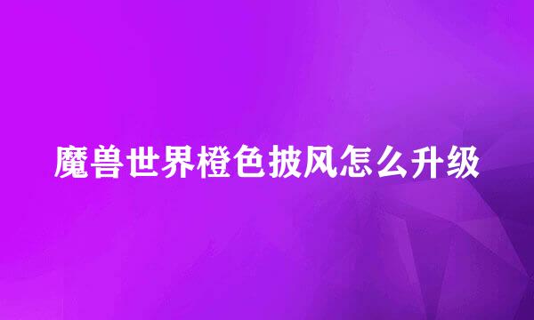 魔兽世界橙色披风怎么升级