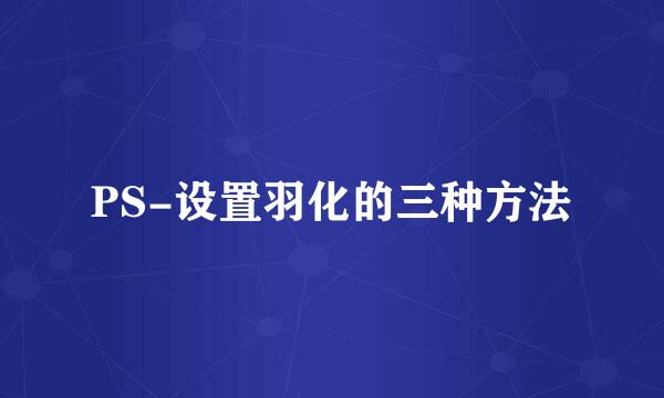 PS-设置羽化的三种方法