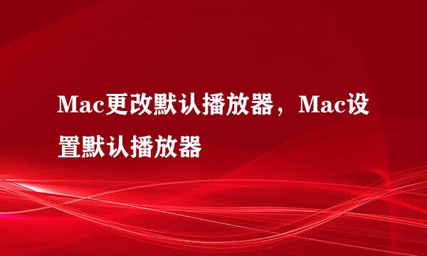 Mac更改默认播放器，Mac设置默认播放器