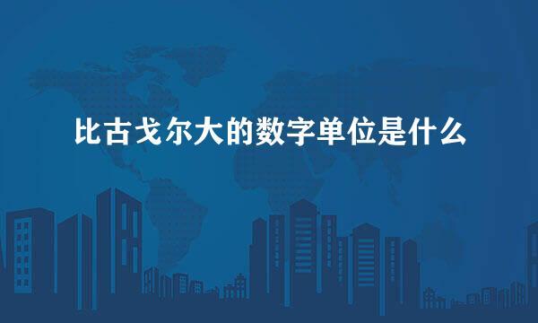 比古戈尔大的数字单位是什么