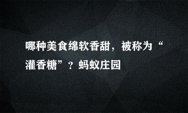 哪种美食绵软香甜，被称为“灌香糖”？蚂蚁庄园