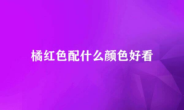 橘红色配什么颜色好看