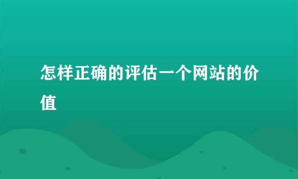 怎样正确的评估一个网站的价值