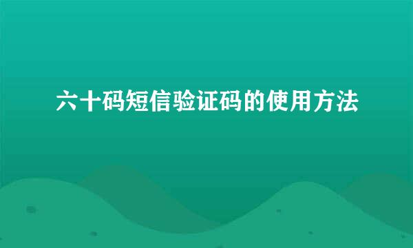 六十码短信验证码的使用方法