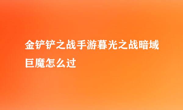 金铲铲之战手游暮光之战暗域巨魔怎么过