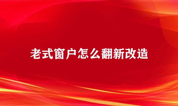 老式窗户怎么翻新改造