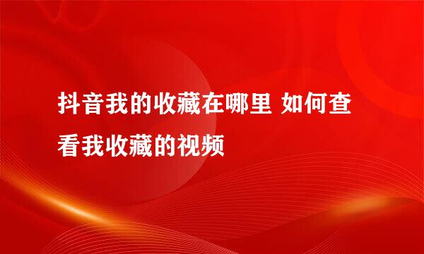 抖音我的收藏在哪里 如何查看我收藏的视频