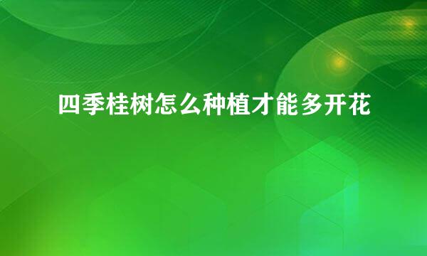 四季桂树怎么种植才能多开花