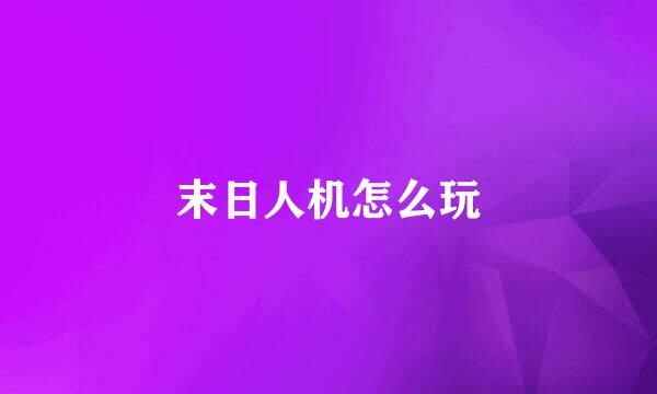 末日人机怎么玩