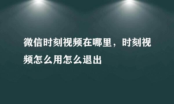 微信时刻视频在哪里,时刻视频怎么用怎么退出