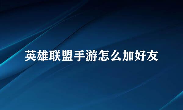 英雄联盟手游怎么加好友