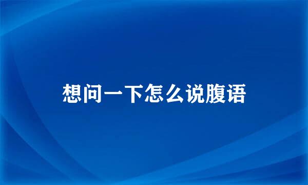 想问一下怎么说腹语