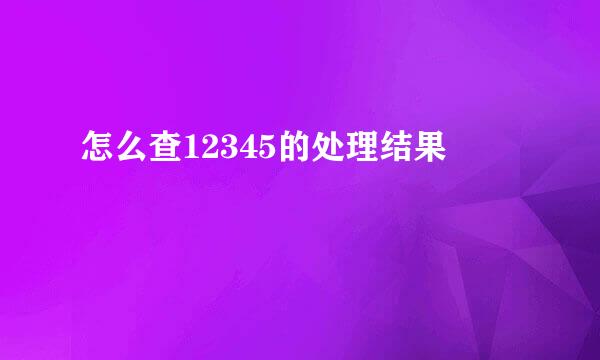 怎么查12345的处理结果