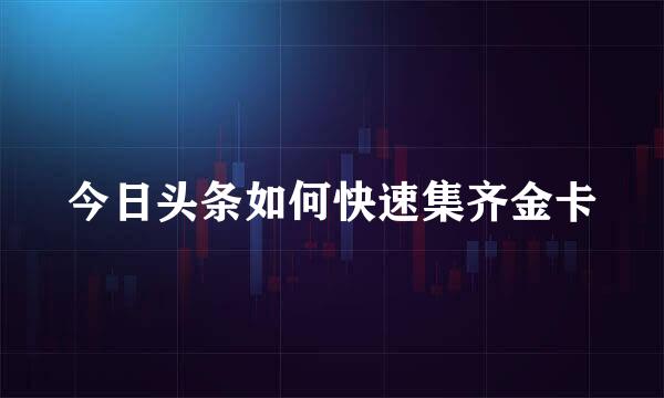 今日头条如何快速集齐金卡