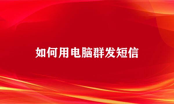 如何用电脑群发短信