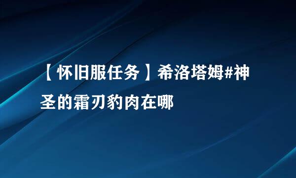 【怀旧服任务】希洛塔姆#神圣的霜刃豹肉在哪