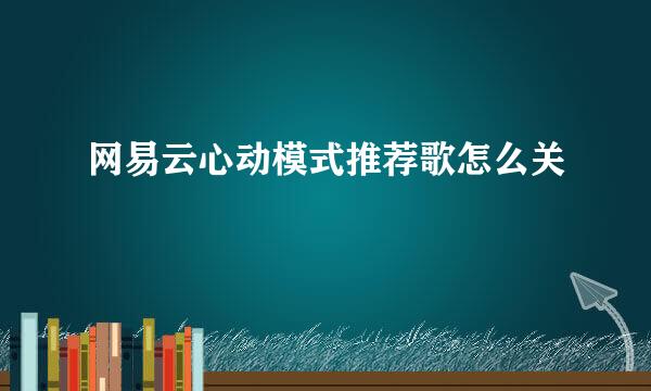 网易云心动模式推荐歌怎么关
