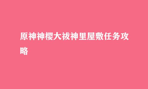 原神神樱大祓神里屋敷任务攻略