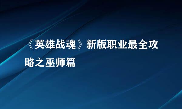 《英雄战魂》新版职业最全攻略之巫师篇