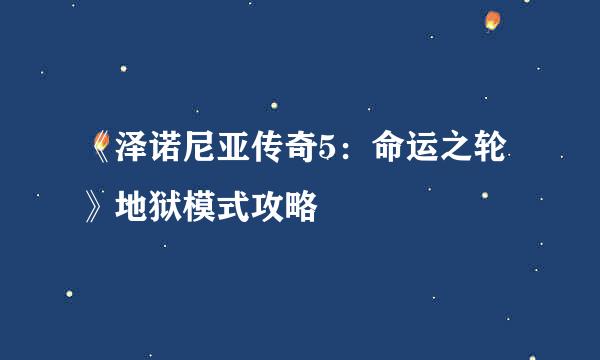 《泽诺尼亚传奇5：命运之轮》地狱模式攻略
