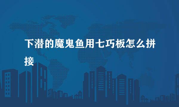 下潜的魔鬼鱼用七巧板怎么拼接
