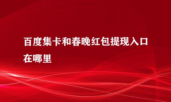 百度集卡和春晚红包提现入口在哪里