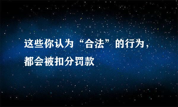 这些你认为“合法”的行为，都会被扣分罚款