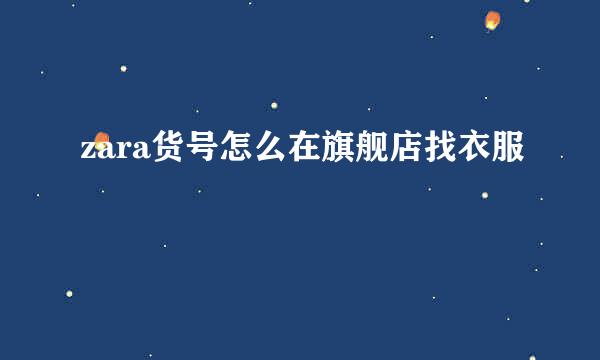 zara货号怎么在旗舰店找衣服