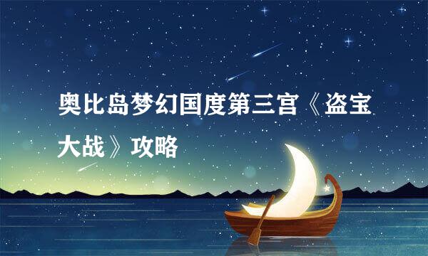 奥比岛梦幻国度第三宫《盗宝大战》攻略