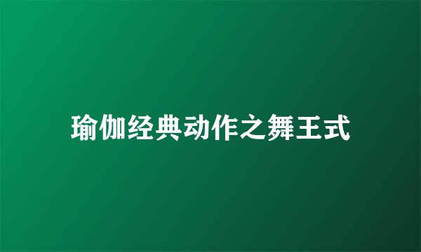 瑜伽经典动作之舞王式