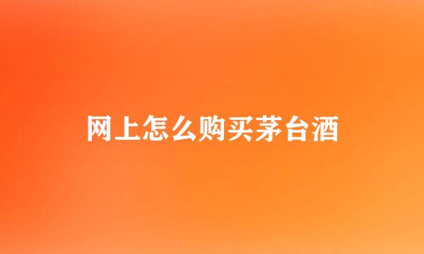 网上怎么购买茅台酒